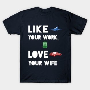 Like Your Work, Love Your Wife T-Shirt